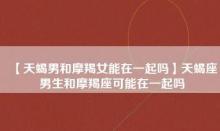 天蝎男失去摩羯女后,天蝎男摩羯女分手谁更难过呢